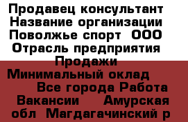 Продавец-консультант › Название организации ­ Поволжье-спорт, ООО › Отрасль предприятия ­ Продажи › Минимальный оклад ­ 40 000 - Все города Работа » Вакансии   . Амурская обл.,Магдагачинский р-н